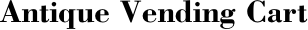 Antique Vending Cart